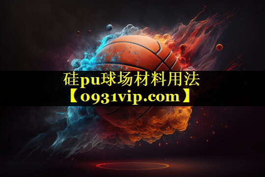 硅pu球场材料用法