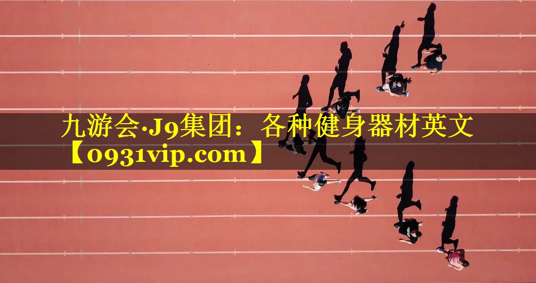 九游会·J9集团：各种健身器材英文