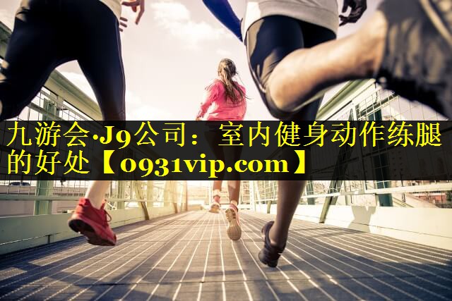 九游会·J9公司：室内健身动作练腿的好处