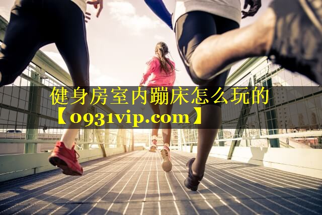 健身房室内蹦床怎么玩的