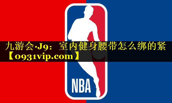 九游会·J9：室内健身腰带怎么绑的紧