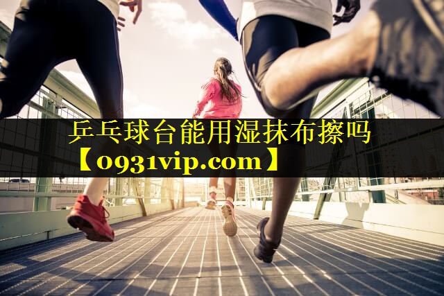 乒乓球台能用湿抹布擦吗
