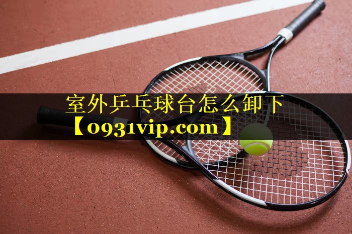 室外乒乓球台怎么卸下