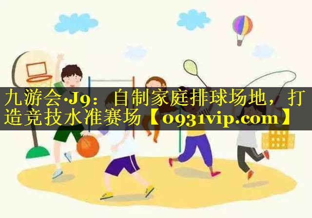 九游会·J9：自制家庭排球场地，打造竞技水准赛场