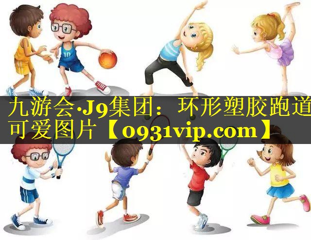九游会·J9集团：环形塑胶跑道可爱图片