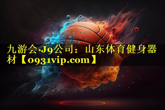 九游会·J9公司：山东体育健身器材