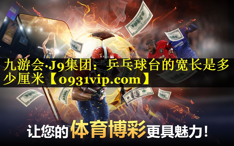 九游会·J9集团：乒乓球台的宽长是多少厘米