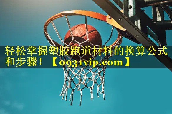 轻松掌握塑胶跑道材料的换算公式和步骤！