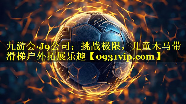九游会·J9公司：挑战极限，儿童木马带滑梯户外拓展乐趣