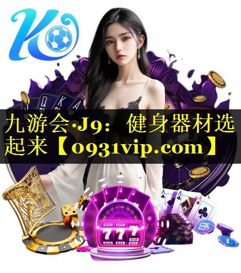 九游会·J9：健身器材选起来