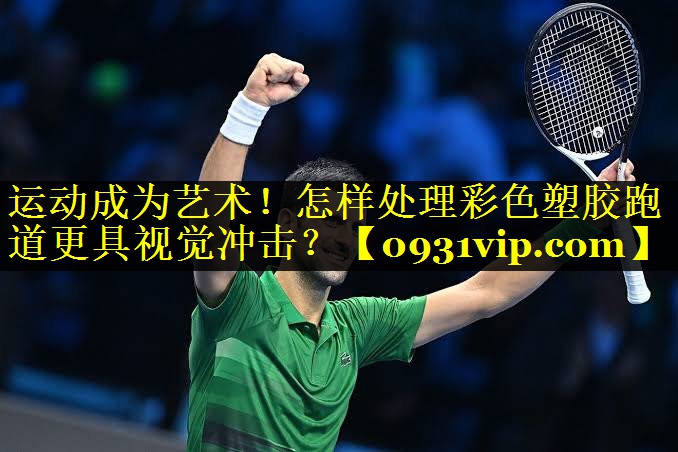 运动成为艺术！怎样处理彩色塑胶跑道更具视觉冲击？