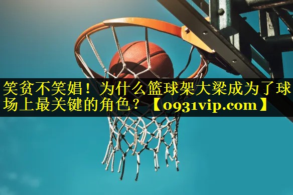 笑贫不笑娼！为什么篮球架大梁成为了球场上最关键的角色？