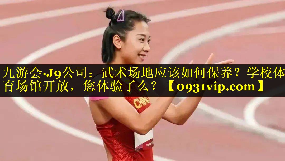 九游会·J9公司：武术场地应该如何保养？学校体育场馆开放，您体验了么？