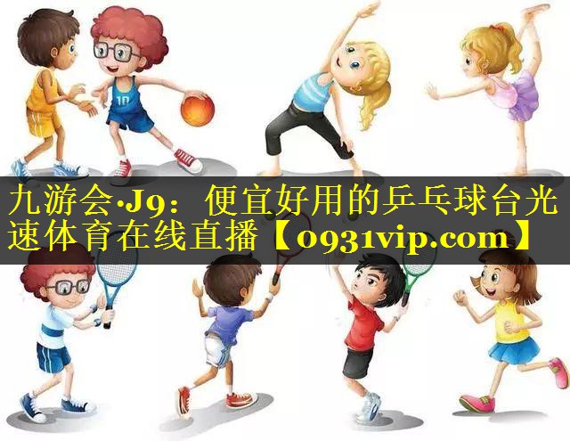 九游会·J9：便宜好用的乒乓球台光速体育在线直播