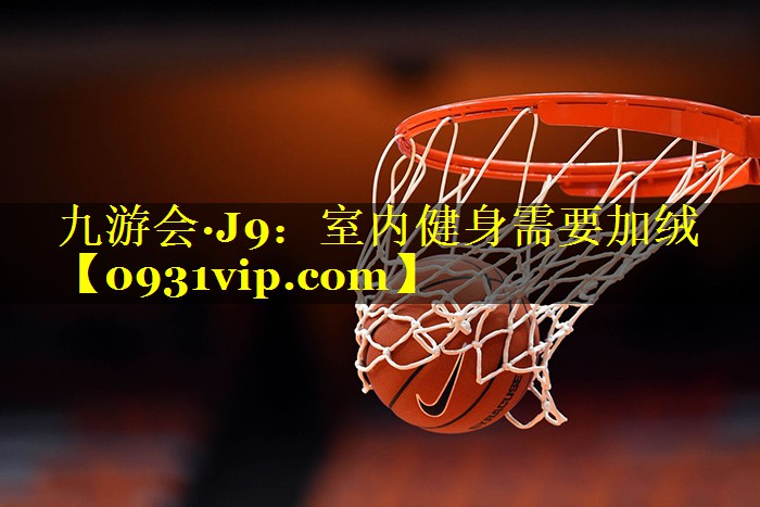 九游会·J9：室内健身需要加绒
