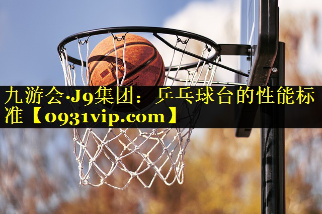 九游会·J9集团：乒乓球台的性能标准