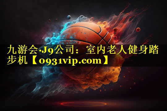九游会·J9公司：室内老人健身踏步机