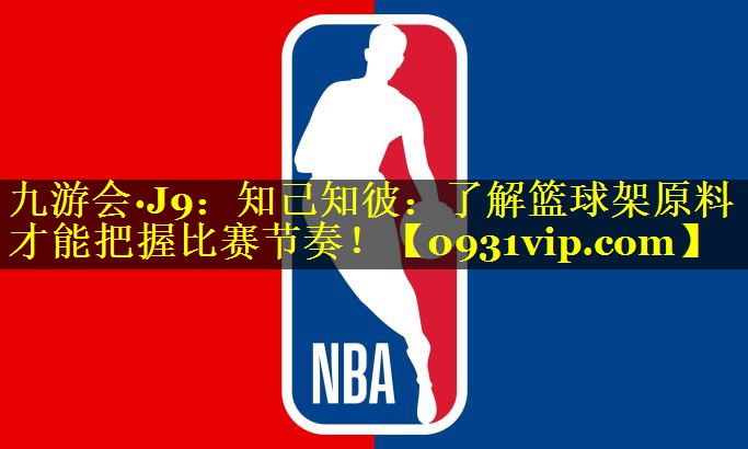 九游会·J9：知己知彼：了解篮球架原料才能把握比赛节奏！