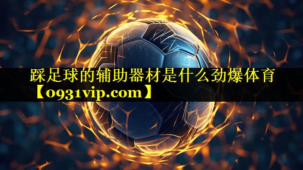 踩足球的辅助器材是什么劲爆体育