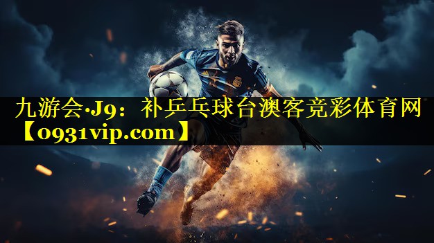 九游会·J9：补乒乓球台澳客竞彩体育网