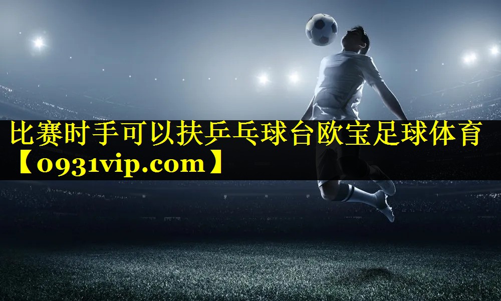 比赛时手可以扶乒乓球台欧宝足球体育