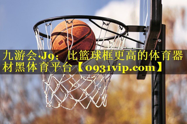 九游会·J9：比篮球框更高的体育器材黑体育平台