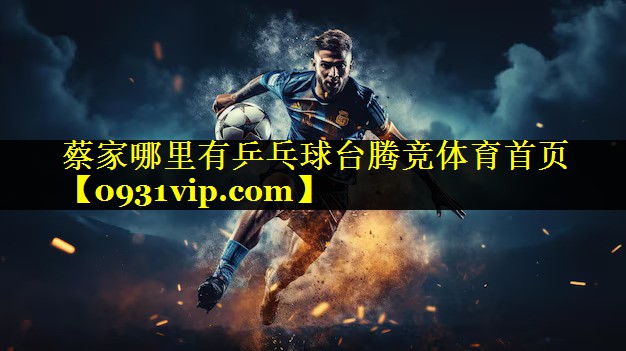 蔡家哪里有乒乓球台腾竞体育首页