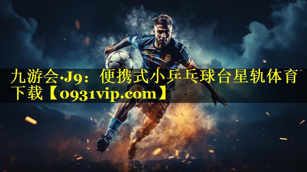 九游会·J9：便携式小乒乓球台星轨体育下载