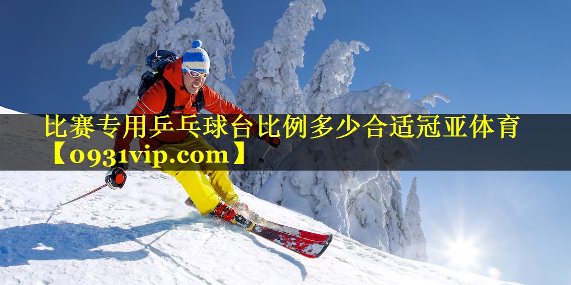 比赛专用乒乓球台比例多少合适冠亚体育
