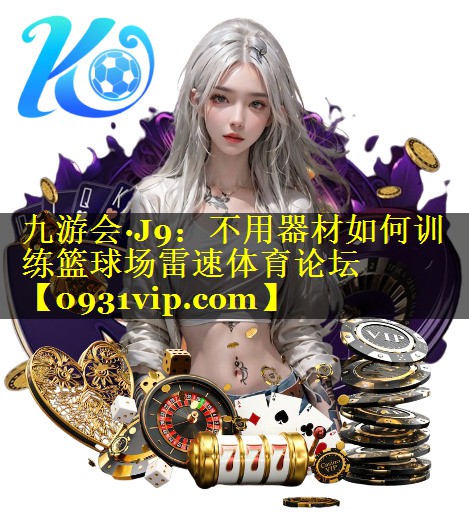 九游会·J9：不用器材如何训练篮球场雷速体育论坛