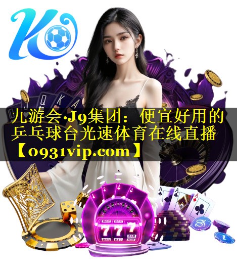 九游会·J9集团：便宜好用的乒乓球台光速体育在线直播