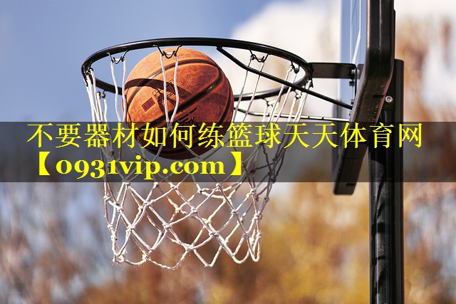 不要器材如何练篮球天天体育网