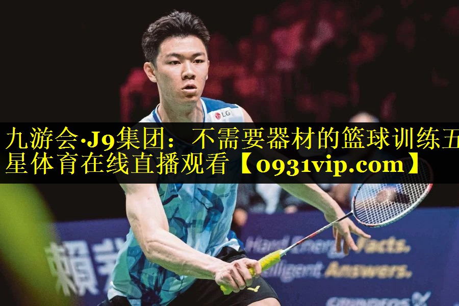 九游会·J9集团：不需要器材的篮球训练五星体育在线直播观看