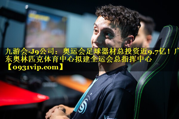 九游会·J9公司：奥运会足球器材总投资近9.7亿！广东奥林匹克体育中心拟建全运会总指挥中心