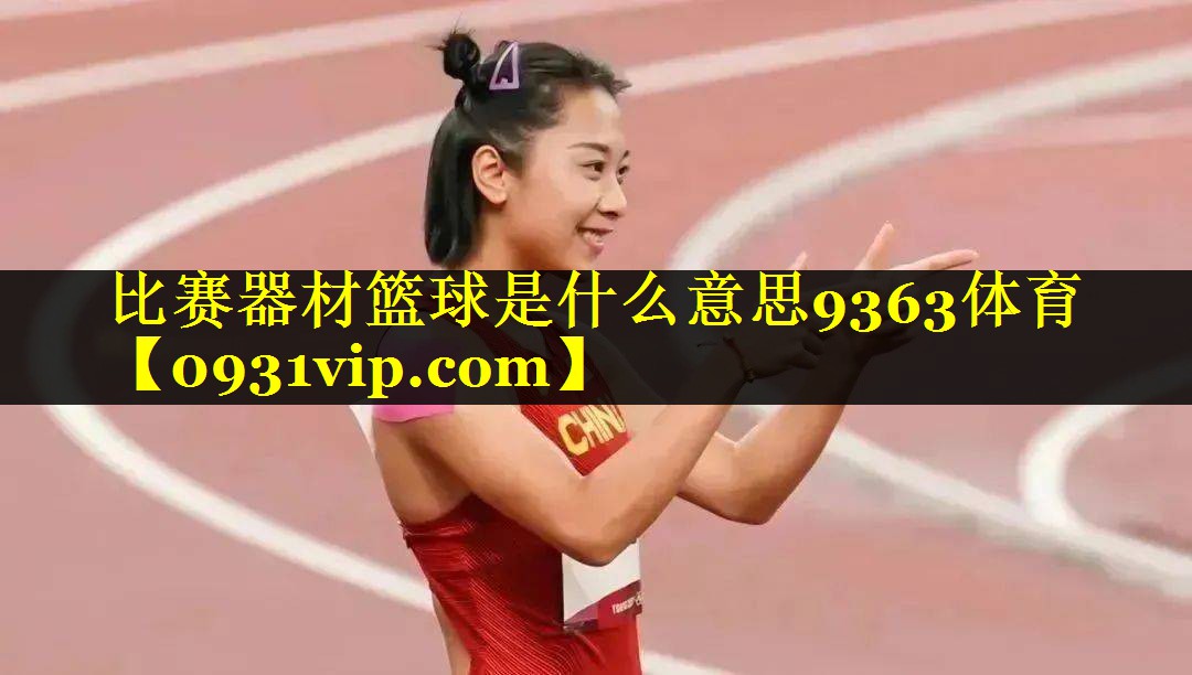 比赛器材篮球是什么意思9363体育
