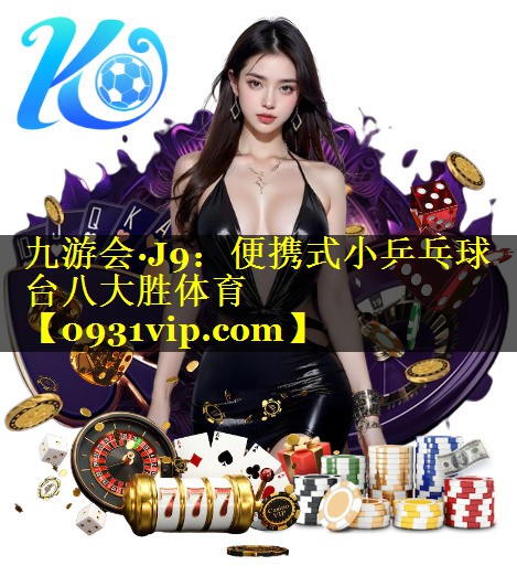 九游会·J9：便携式小乒乓球台八大胜体育