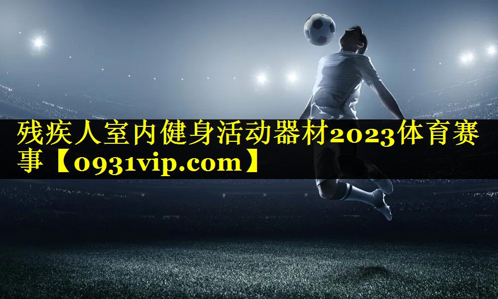 残疾人室内健身活动器材2023体育赛事