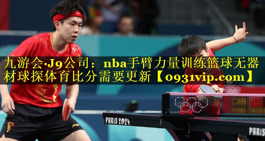 九游会·J9公司：nba手臂力量训练篮球无器材球探体育比分需要更新
