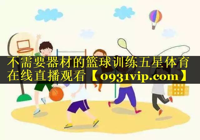不需要器材的篮球训练五星体育在线直播观看