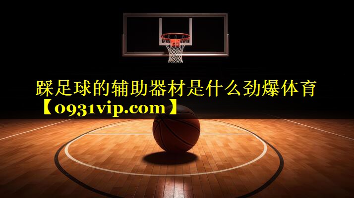 踩足球的辅助器材是什么劲爆体育