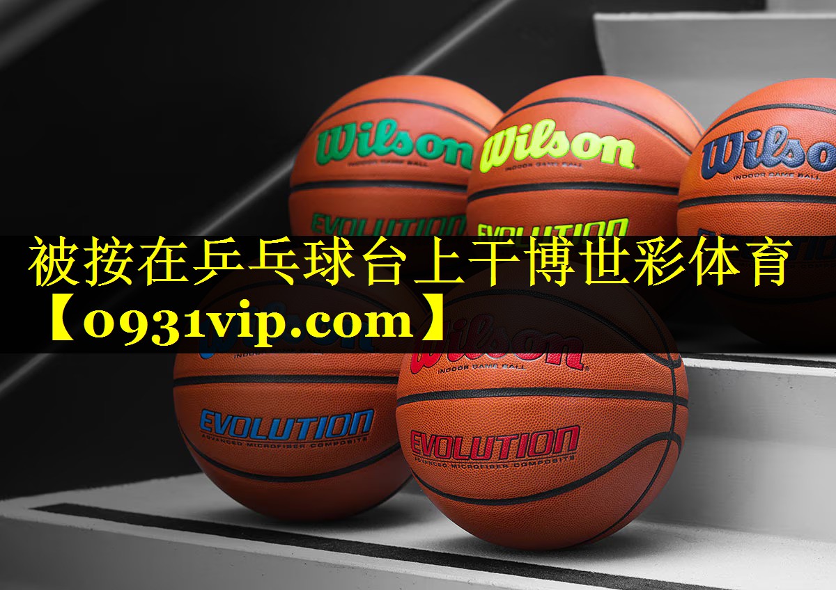 被按在乒乓球台上干博世彩体育