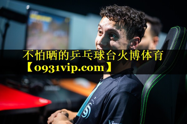 不怕晒的乒乓球台火博体育