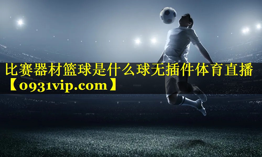 比赛器材篮球是什么球无插件体育直播