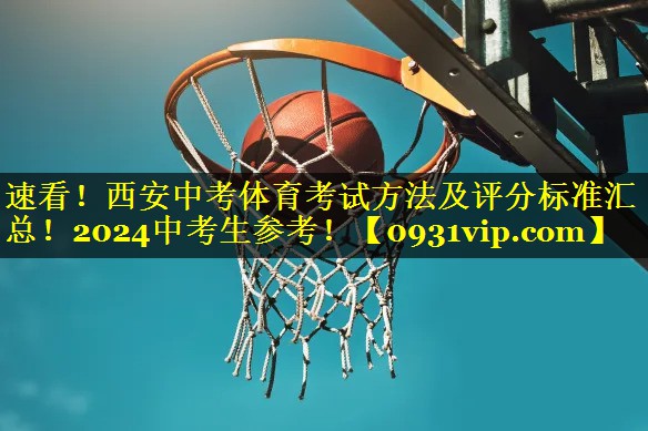 速看！西安中考体育考试方法及评分标准汇总！2024中考生参考！