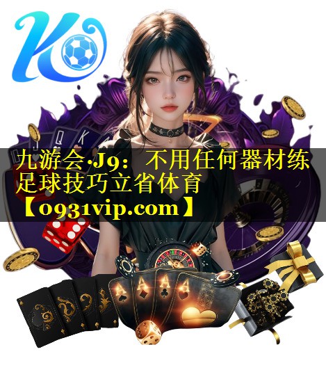 九游会·J9：不用任何器材练足球技巧立省体育