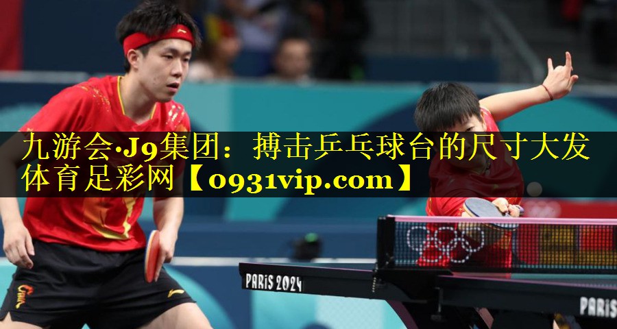 九游会·J9集团：搏击乒乓球台的尺寸大发体育足彩网