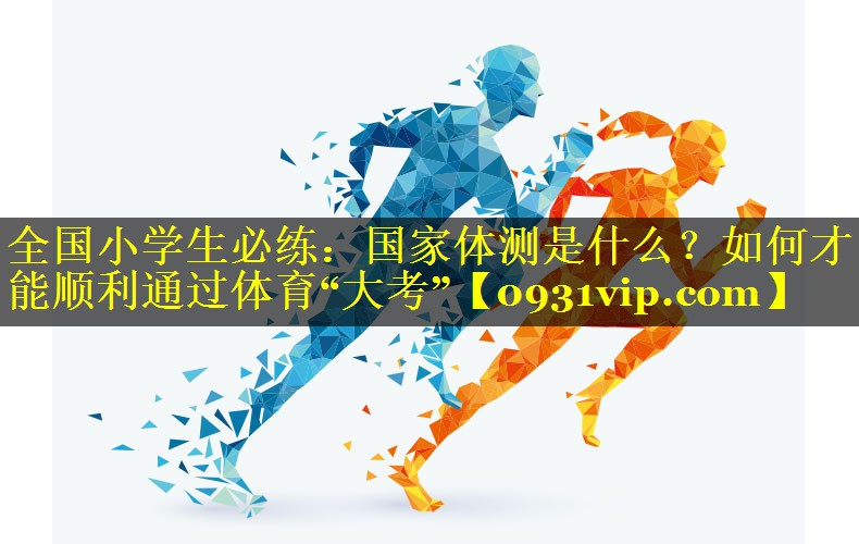 全国小学生必练：国家体测是什么？如何才能顺利通过体育“大考”