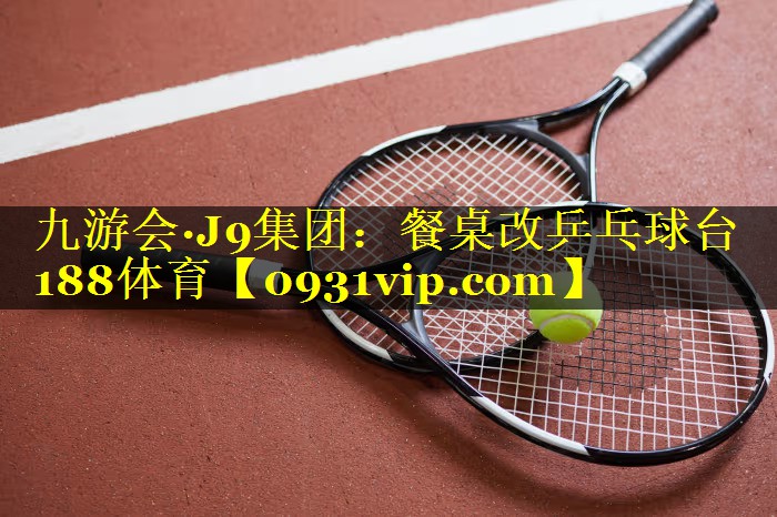 九游会·J9集团：餐桌改乒乓球台188体育