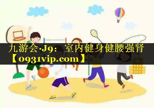 九游会·J9：室内健身健腰强肾