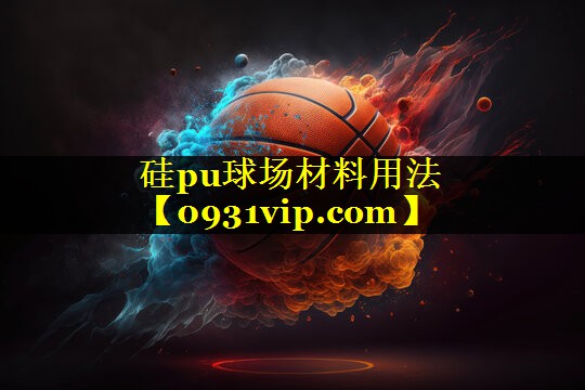 硅pu球场材料用法